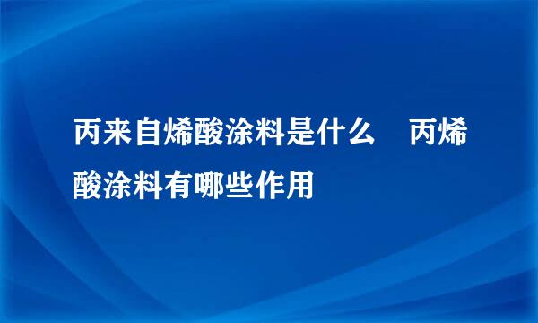 丙来自烯酸涂料是什么 丙烯酸涂料有哪些作用