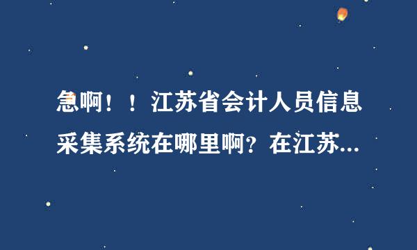 急啊！！江苏省会计人员信息采集系统在哪里啊？在江苏省财政厅的网站都找不到啊！