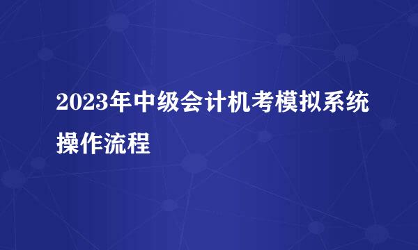 2023年中级会计机考模拟系统操作流程