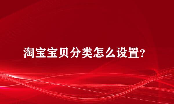 淘宝宝贝分类怎么设置？