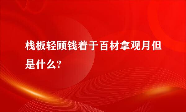 栈板轻顾钱着于百材拿观月但是什么?