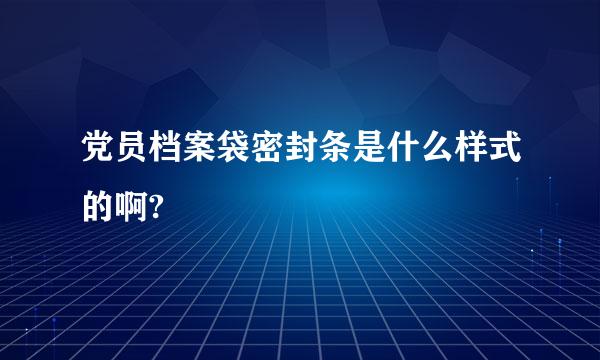 党员档案袋密封条是什么样式的啊?