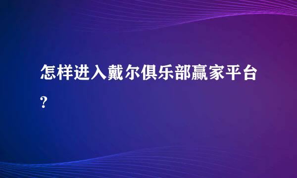 怎样进入戴尔俱乐部赢家平台?