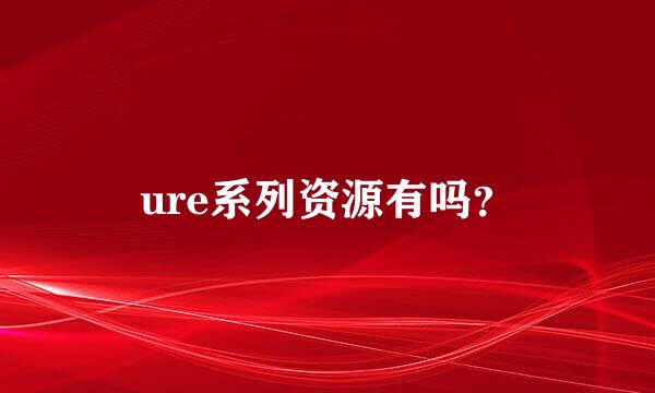 ure系列资源有吗？