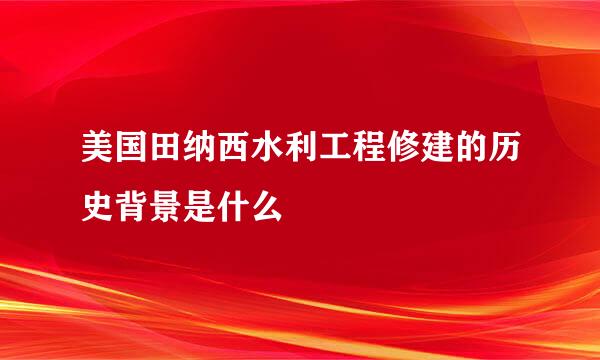 美国田纳西水利工程修建的历史背景是什么