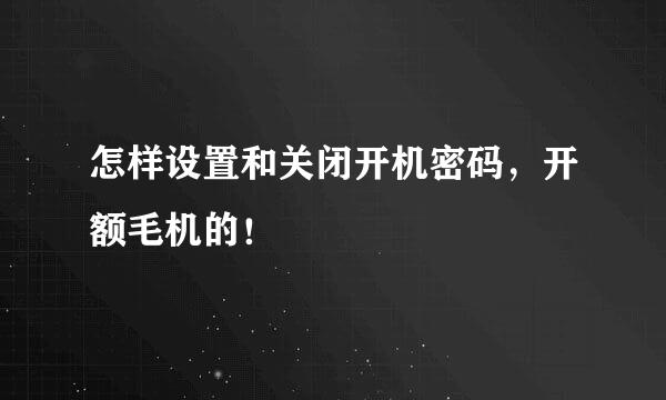 怎样设置和关闭开机密码，开额毛机的！