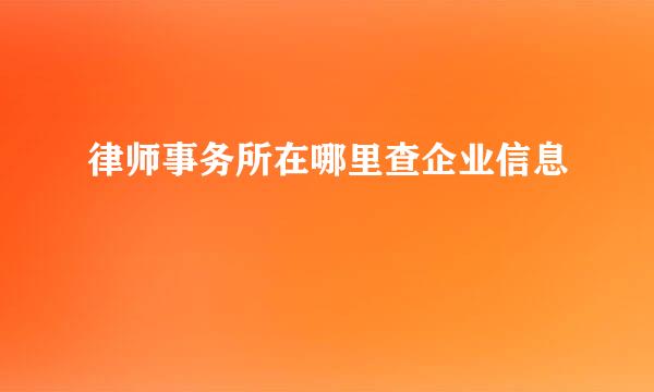 律师事务所在哪里查企业信息