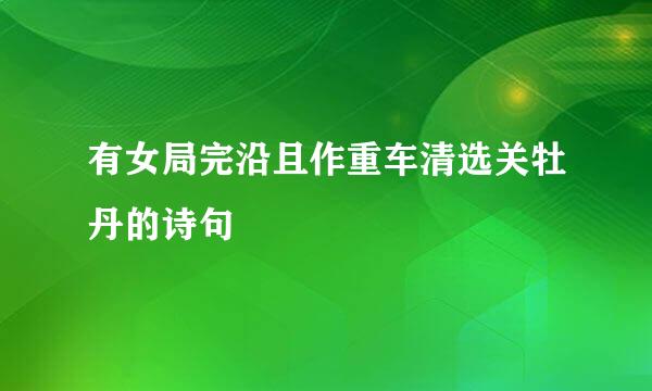 有女局完沿且作重车清选关牡丹的诗句