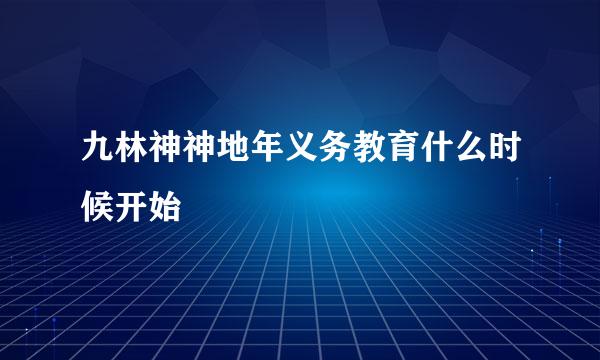 九林神神地年义务教育什么时候开始