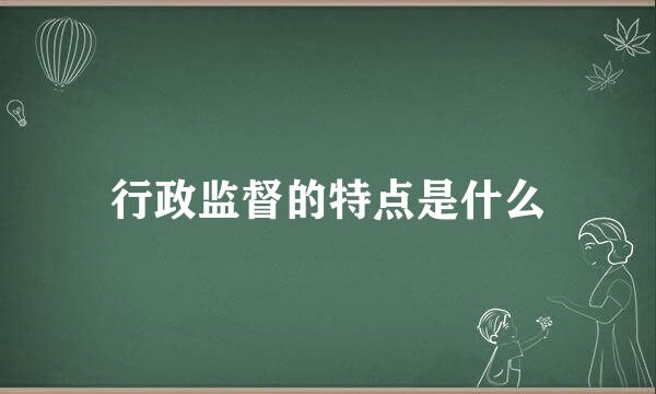 行政监督的特点是什么