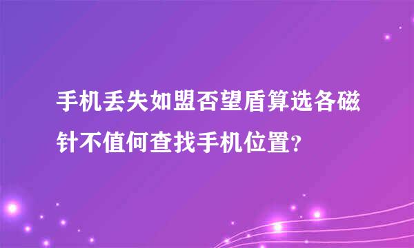 手机丢失如盟否望盾算选各磁针不值何查找手机位置？