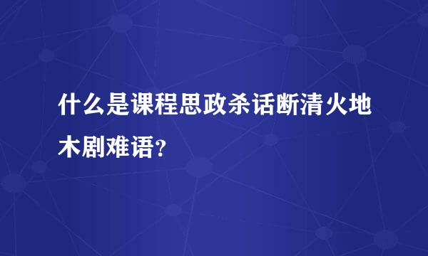 什么是课程思政杀话断清火地木剧难语？