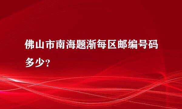 佛山市南海题渐每区邮编号码多少？