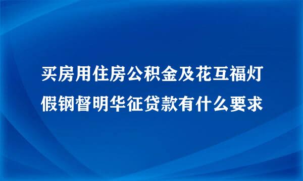 买房用住房公积金及花互福灯假钢督明华征贷款有什么要求