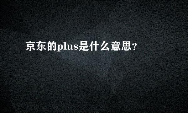 京东的plus是什么意思？