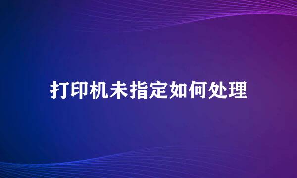 打印机未指定如何处理