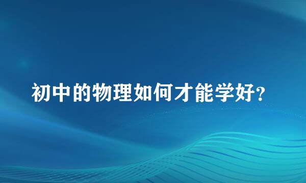 初中的物理如何才能学好？