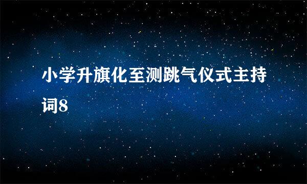 小学升旗化至测跳气仪式主持词8