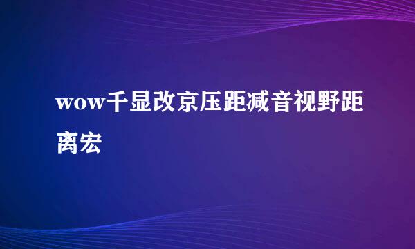 wow千显改京压距减音视野距离宏