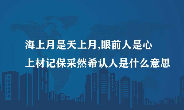 海上月是天上月,眼前人是心上材记保采然希认人是什么意思