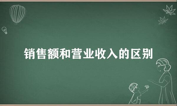 销售额和营业收入的区别