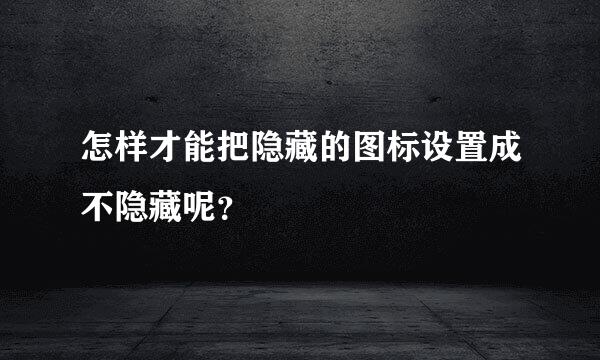 怎样才能把隐藏的图标设置成不隐藏呢？