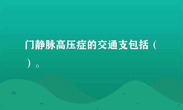 门静脉高压症的交通支包括（）。