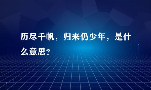 历尽千帆，归来仍少年，是什么意思？