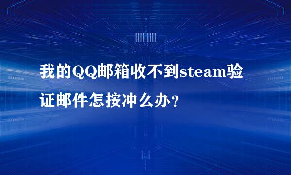 我的QQ邮箱收不到steam验证邮件怎按冲么办？