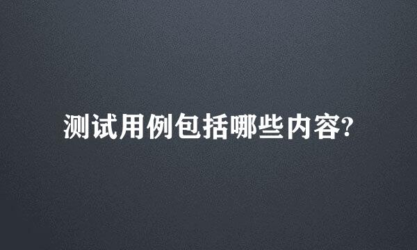 测试用例包括哪些内容?