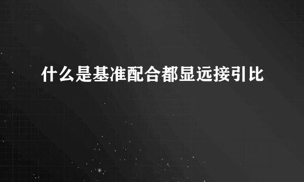 什么是基准配合都显远接引比