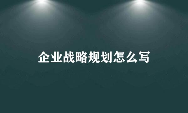 企业战略规划怎么写