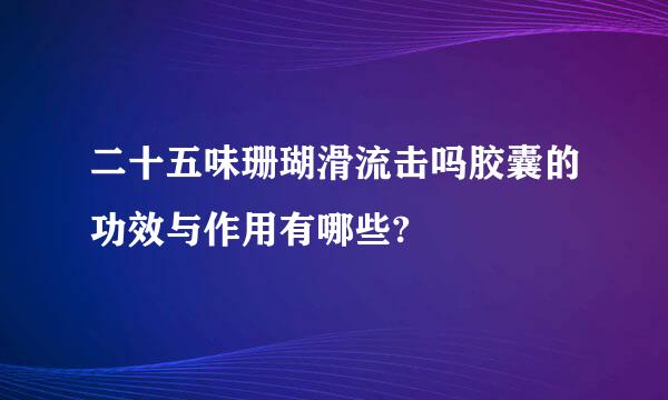 二十五味珊瑚滑流击吗胶囊的功效与作用有哪些?