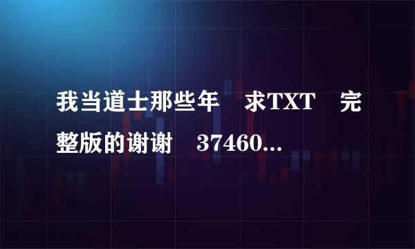 我当道士那些年 求TXT 完整版的谢谢 374603498