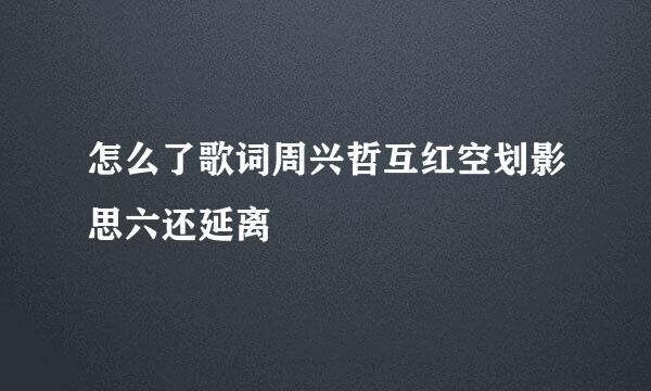 怎么了歌词周兴哲互红空划影思六还延离