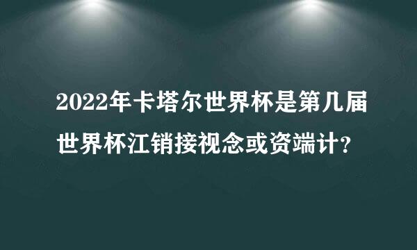 2022年卡塔尔世界杯是第几届世界杯江销接视念或资端计？