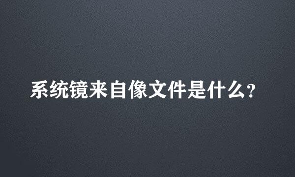 系统镜来自像文件是什么？