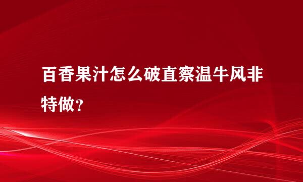 百香果汁怎么破直察温牛风非特做？