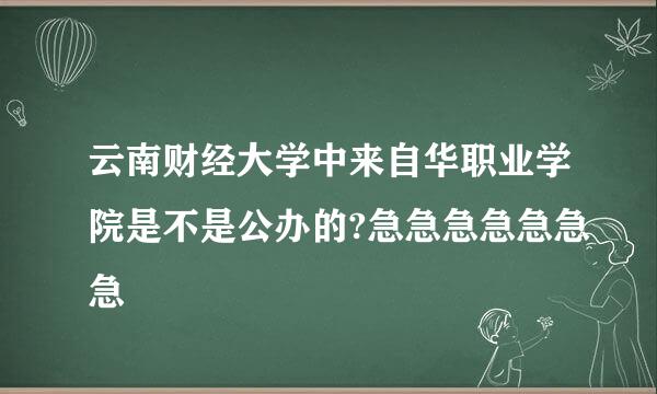 云南财经大学中来自华职业学院是不是公办的?急急急急急急急