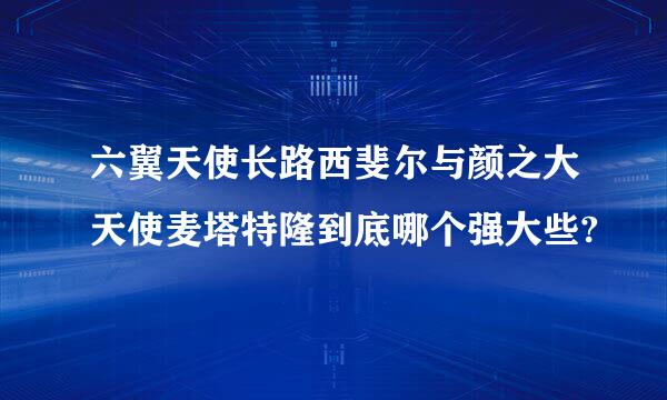 六翼天使长路西斐尔与颜之大天使麦塔特隆到底哪个强大些?