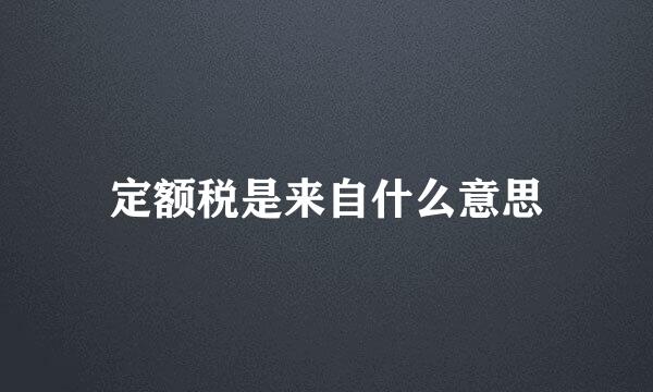 定额税是来自什么意思