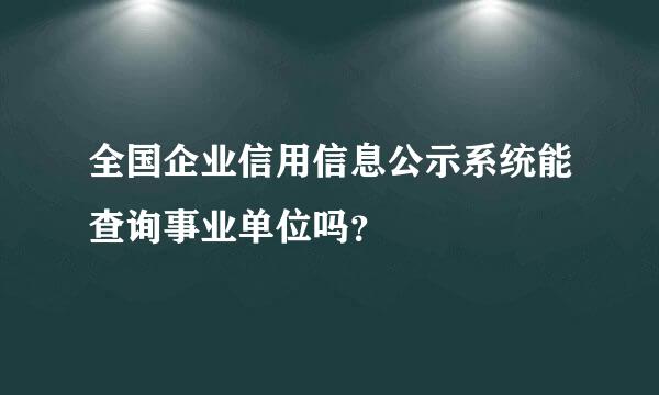 全国企业信用信息公示系统能查询事业单位吗？