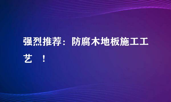 强烈推荐：防腐木地板施工工艺 !