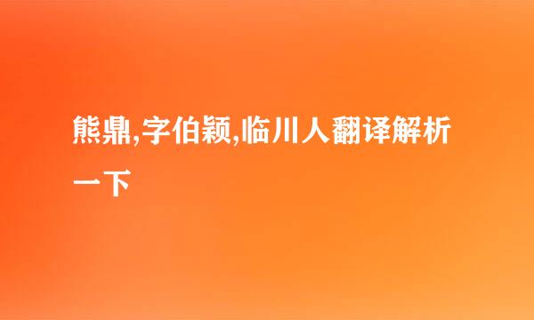 熊鼎,字伯颖,临川人翻译解析一下