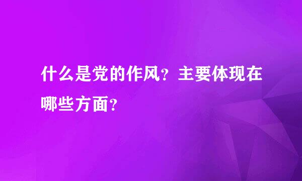 什么是党的作风？主要体现在哪些方面？