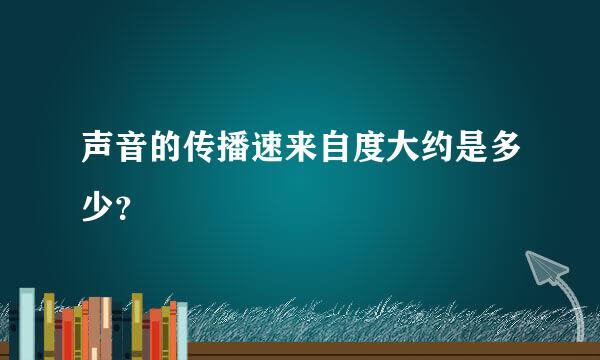 声音的传播速来自度大约是多少？