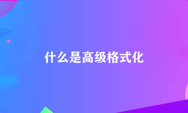 什么是高级格式化