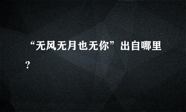 “无风无月也无你”出自哪里？