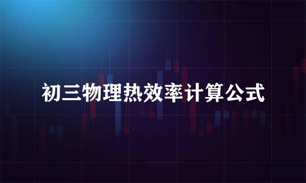 初三物理热效率计算公式