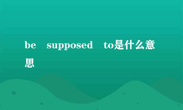 be supposed to是什么意思